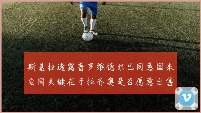 斯基拉透露普罗维德尔已同意国米合同关键在于拉齐奥是否愿意出售