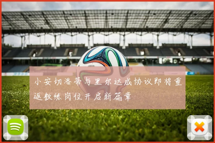 小安切洛蒂与里尔达成协议即将重返教练岗位开启新篇章