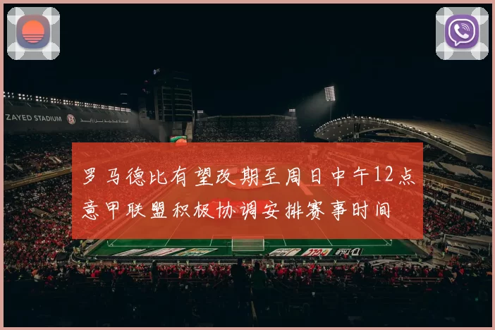 罗马德比有望改期至周日中午12点意甲联盟积极协调安排赛事时间