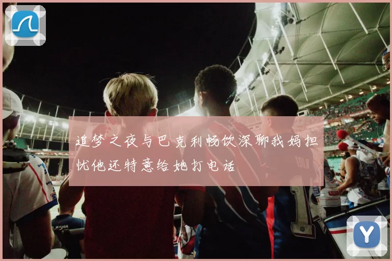 追梦之夜与巴克利畅饮深聊我妈担忧他还特意给她打电话